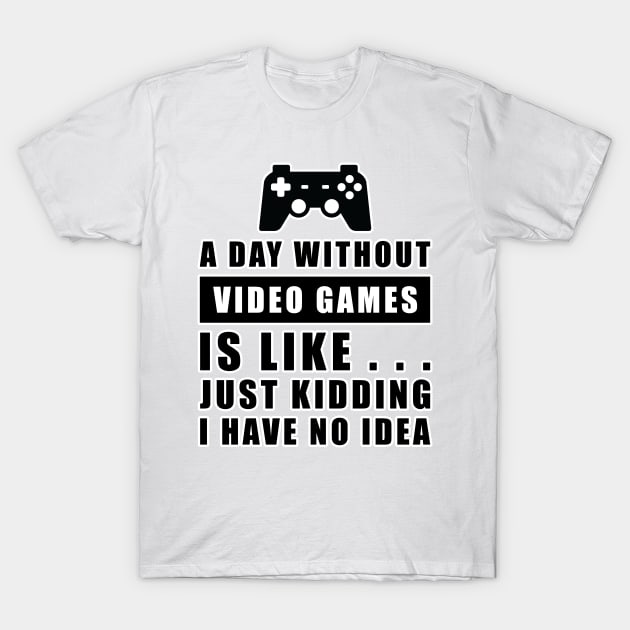 A day without Video Games is like.. just kidding i have no idea T-Shirt by DesignWood Atelier